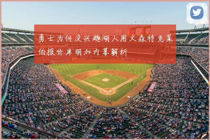 勇士为何没兴趣湖人用文森特克莱伯报价库明加内幕解析