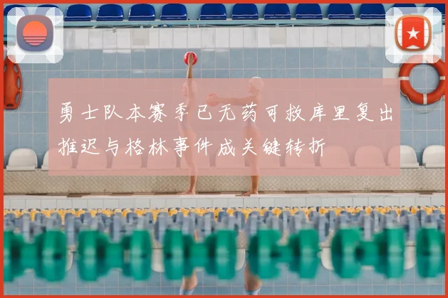 勇士队本赛季已无药可救库里复出推迟与格林事件成关键转折