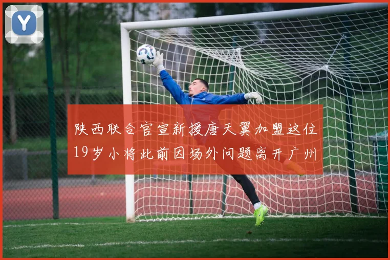 陕西联合官宣新援唐天翼加盟这位19岁小将此前因场外问题离开广州豹