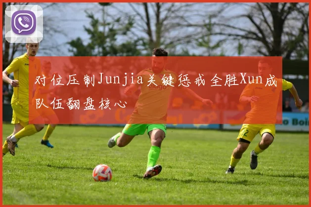 对位压制Junjia关键惩戒全胜Xun成队伍翻盘核心