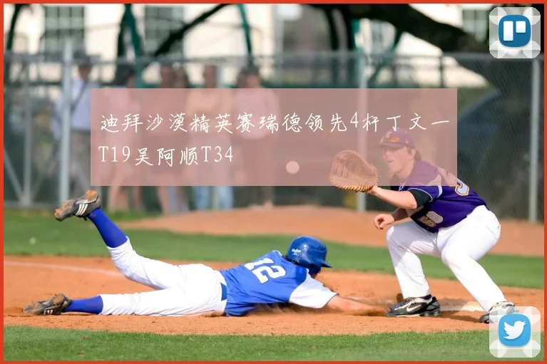 迪拜沙漠精英赛瑞德领先4杆丁文一T19吴阿顺T34