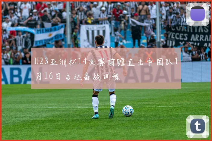 U23亚洲杯14决赛前瞻直击中国队1月16日吉达备战训练
