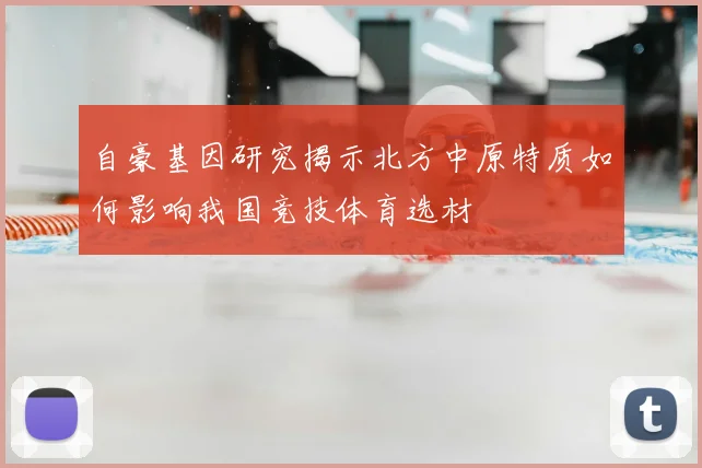 自豪基因研究揭示北方中原特质如何影响我国竞技体育选材