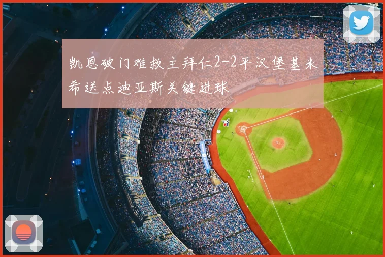 凯恩破门难救主拜仁2-2平汉堡基米希送点迪亚斯关键进球