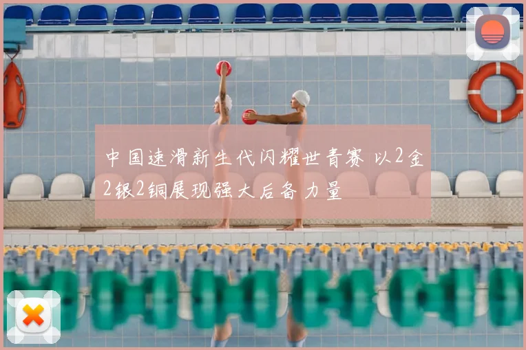 中国速滑新生代闪耀世青赛 以2金2银2铜展现强大后备力量